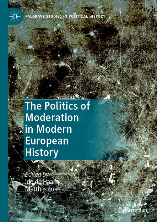 Book cover of The Politics of Moderation in Modern European History (1st ed. 2019) (Palgrave Studies in Political History)