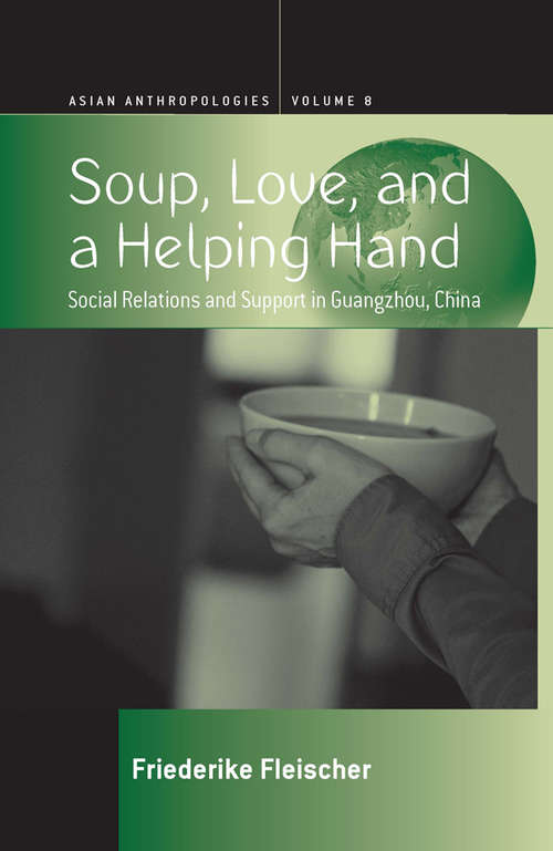 Book cover of Soup, Love, and a Helping Hand: Social Relations and Support in Guangzhou, China (Asian Anthropologies #8)