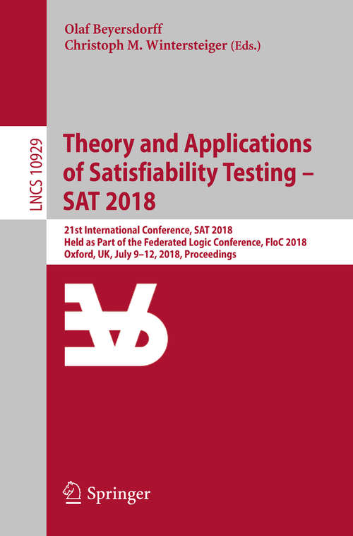 Book cover of Theory and Applications of Satisfiability Testing – SAT 2018: 21st International Conference, SAT 2018, Held as Part of the Federated Logic Conference, FloC 2018, Oxford, UK, July 9–12, 2018, Proceedings (1st ed. 2018) (Lecture Notes in Computer Science #10929)