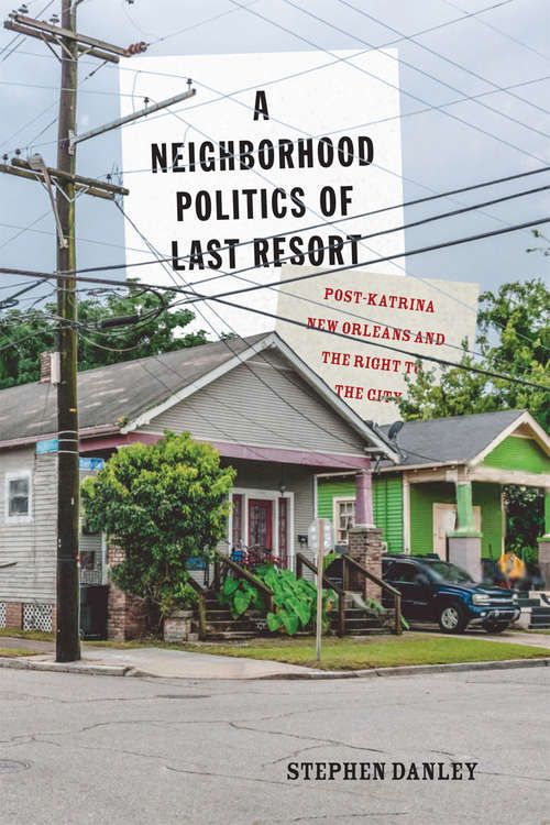 Book cover of A Neighborhood Politics of Last Resort: Post-Katrina New Orleans and the Right to the City (3) (McGill-Queen's Studies in Urban Governance #10)