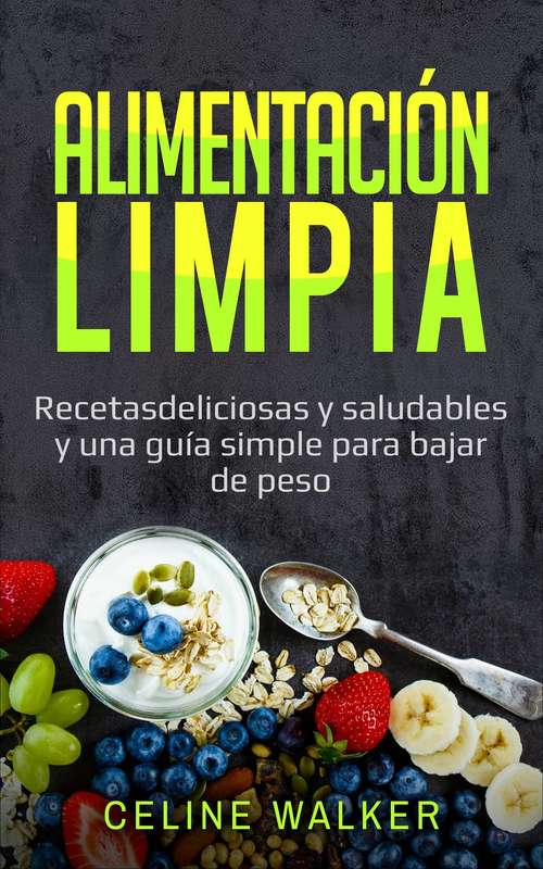 Book cover of Alimentación limpia: Recetas deliciosas y saludables y una guía simple para bajar de peso