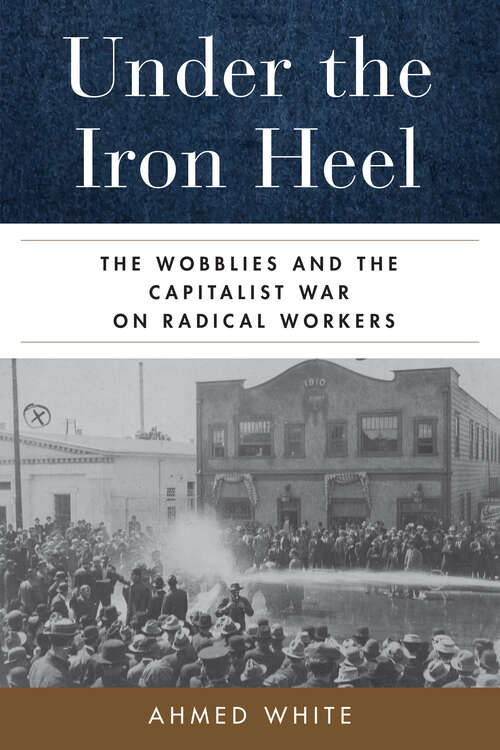 Book cover of Under the Iron Heel: The Wobblies and the Capitalist War on Radical Workers