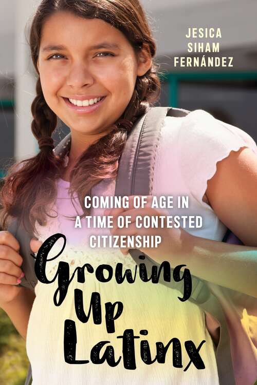 Book cover of Growing Up Latinx: Coming of Age in a Time of Contested Citizenship (Critical Perspectives on Youth)