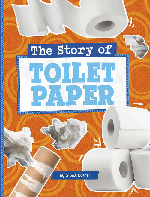 Book cover of The Story of Toilet Paper (Stories Of Everyday Things Ser.)