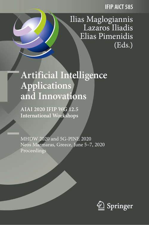 Book cover of Artificial Intelligence Applications and Innovations. AIAI 2020 IFIP WG 12.5 International Workshops: MHDW 2020 and 5G-PINE 2020, Neos Marmaras, Greece, June 5–7, 2020, Proceedings (1st ed. 2020) (IFIP Advances in Information and Communication Technology #585)