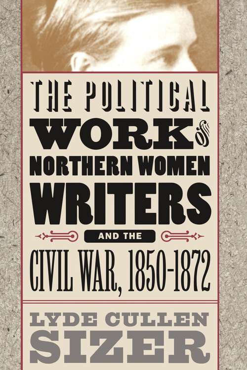 Book cover of The Political Work of Northern Women Writers and the Civil War, 1850-1872 (Civil War America)