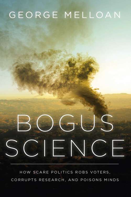 Book cover of Bogus Science: How Scare Politics Robs Voters, Corrupts Research and Poisons Minds