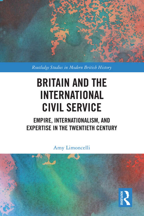 Book cover of Britain and the International Civil Service: Empire, Internationalism, and Expertise in the Twentieth Century (Routledge Studies in Modern British History)