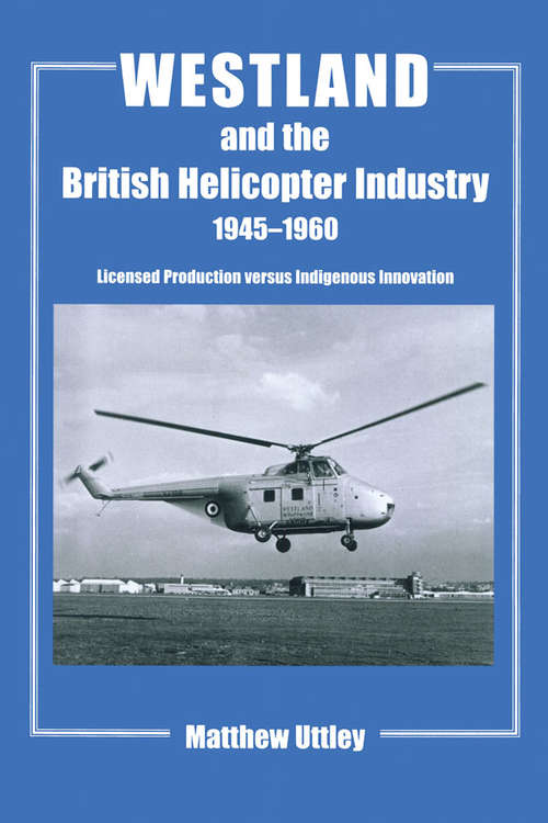 Book cover of Westland and the British Helicopter Industry, 1945-1960: Licensed Production versus Indigenous Innovation (Studies in Air Power)