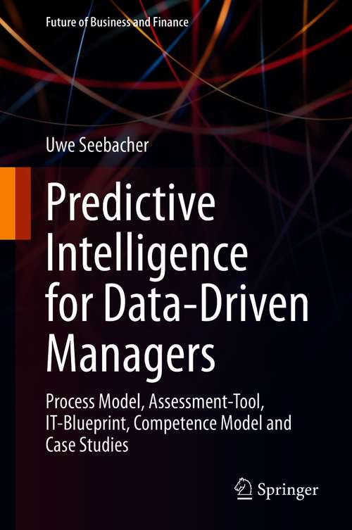Book cover of Predictive Intelligence for Data-Driven Managers: Process Model, Assessment-Tool, IT-Blueprint, Competence Model and Case Studies (1st ed. 2021) (Future of Business and Finance)