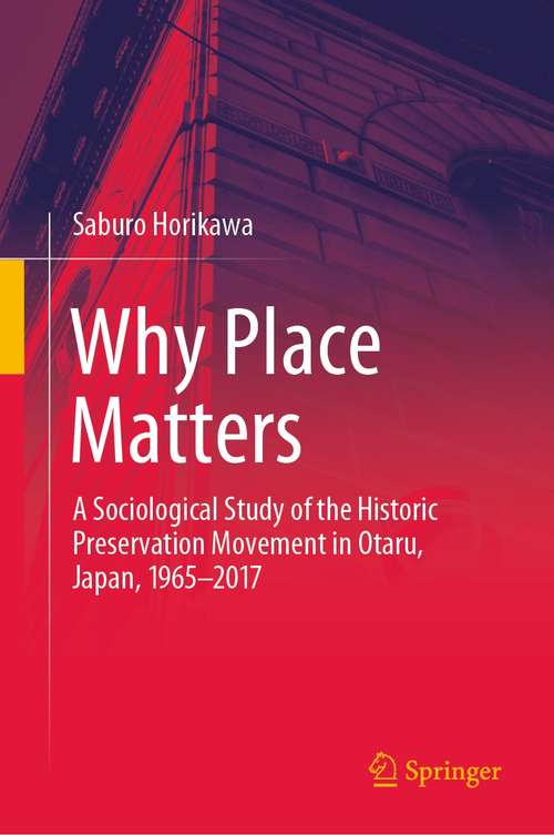 Book cover of Why Place Matters: A Sociological Study of the Historic Preservation Movement in Otaru, Japan, 1965–2017 (1st ed. 2021)