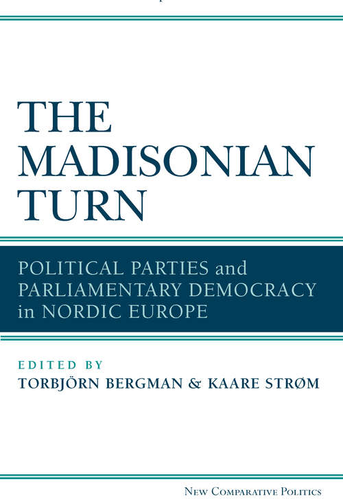 Book cover of The Madisonian Turn: Political Parties and Parliamentary Democracy in Nordic Europe