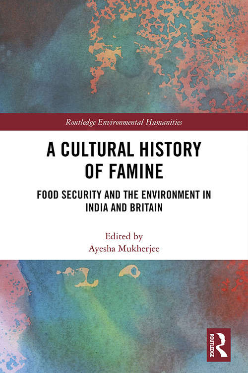 Book cover of A Cultural History of Famine: Food Security and the Environment in India and Britain (Routledge Environmental Humanities)