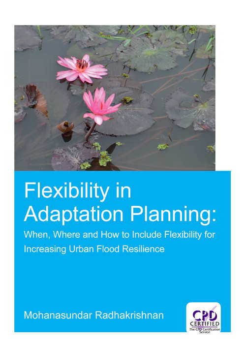 Book cover of Flexibility in Adaptation Planning: When, Where and How to Include Flexibility for Increasing Urban Flood Resilience (IHE Delft PhD Thesis Series)