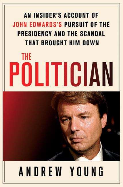 Book cover of The Politician: An Insider's Account of John Edwards's Pursuit of the Presidency and the Scandal That Brought Him Down
