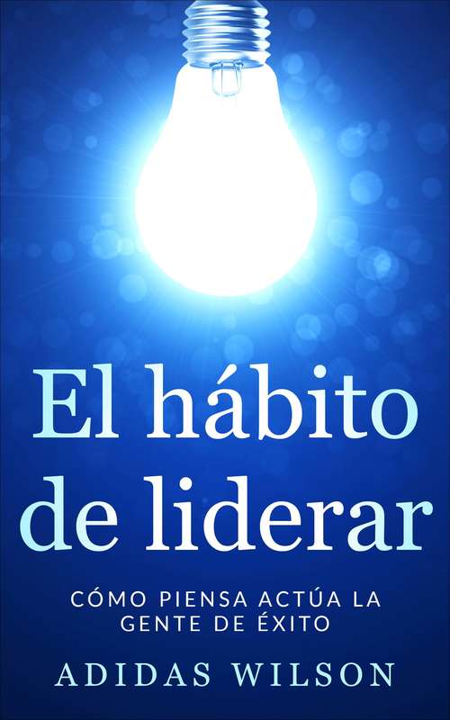 Book cover of El hábito de liderar: Cómo piensa actúa la gente de éxito