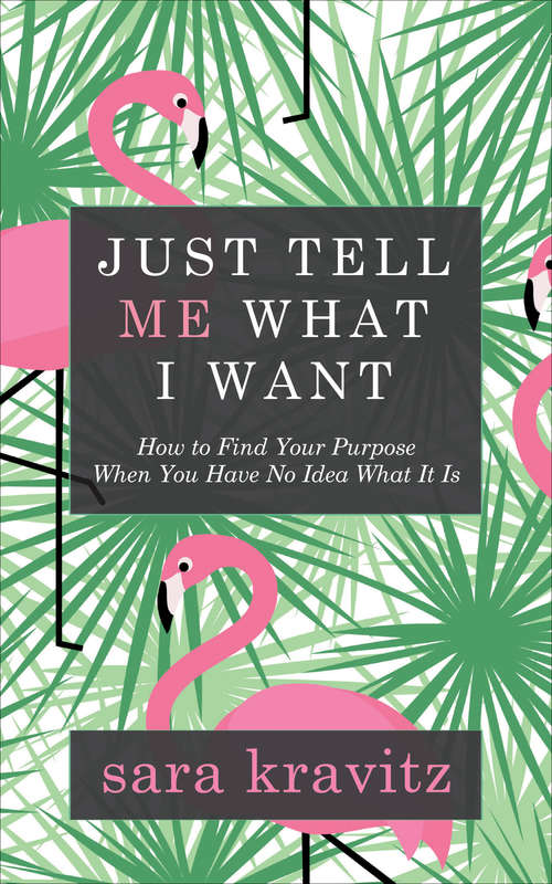 Book cover of Just Tell Me What I Want: How to Find Your Purpose When You Have No Idea What It Is