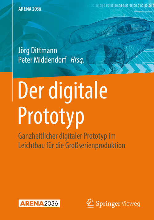 Book cover of Der digitale Prototyp: Ganzheitlicher digitaler Prototyp im Leichtbau für die Großserienproduktion (1. Aufl. 2019) (ARENA2036)