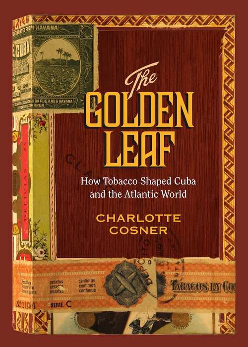 Book cover of The Golden Leaf: How Tobacco Shaped Cuba and the Atlantic World