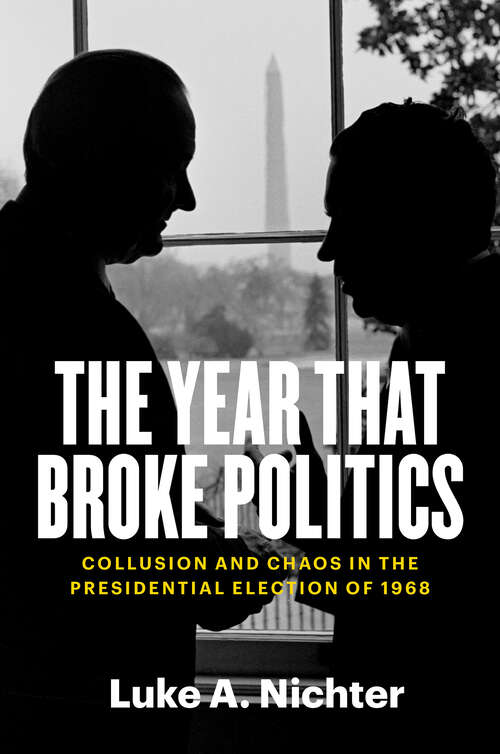 Book cover of The Year That Broke Politics: Collusion and Chaos in the Presidential Election of 1968