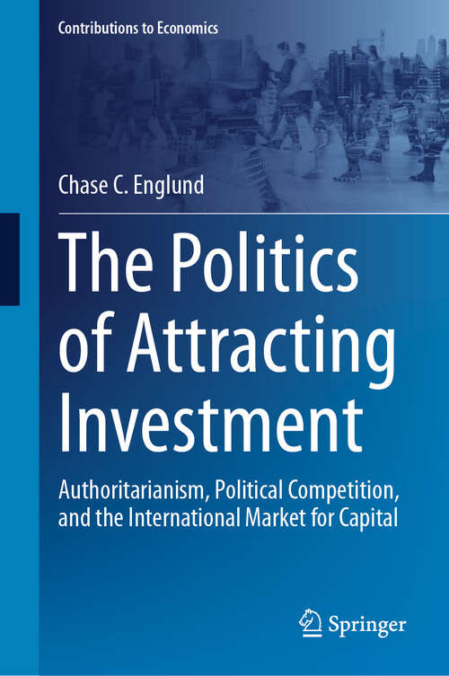 Book cover of The Politics of Attracting Investment: Authoritarianism, Political Competition, and the International Market for Capital (Contributions to Economics)