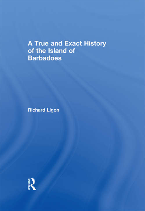 Book cover of A True and Exact History of the Island of Barbadoes: Illustrated With A Map Of The Island, As Also The Principal Trees And Plants There, Set Forth In Their Due Proportions And Shapes, Drawn Out By Their Several And Respective Scales: Together With The... (The\library Of West Indian Studies: No. 11)