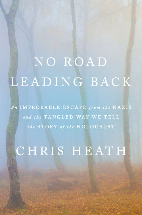 Book cover of No Road Leading Back: An Improbable Escape from the Nazis and the Tangled Way We Tell the Story of the Holocaust