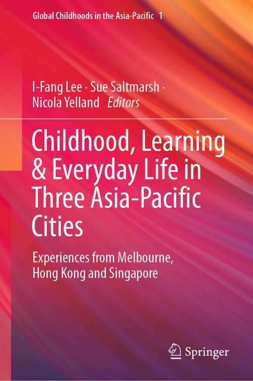 Book cover of Childhood, Learning & Everyday Life in Three Asia-Pacific Cities: Experiences from Melbourne, Hong Kong and Singapore (1st ed. 2023) (Global Childhoods in the Asia-Pacific #1)