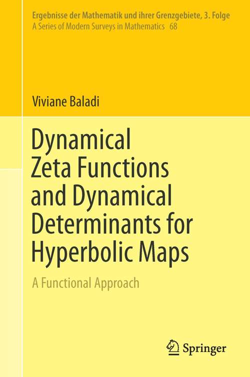 Book cover of Dynamical Zeta Functions and Dynamical Determinants for Hyperbolic Maps: A Functional Approach (1st ed. 2018) (Ergebnisse Der Mathematik Und Ihrer Grenzgebiete. 3. Folge / A Series Of Modern Surveys In Mathematics Ser. #68)