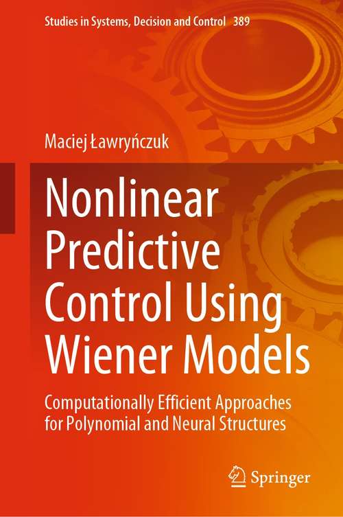 Book cover of Nonlinear Predictive Control Using Wiener Models: Computationally Efficient Approaches for Polynomial and Neural Structures (1st ed. 2022) (Studies in Systems, Decision and Control #389)