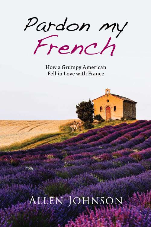 Book cover of Pardon My French: How a Grumpy American Fell in Love with France (Proprietary)