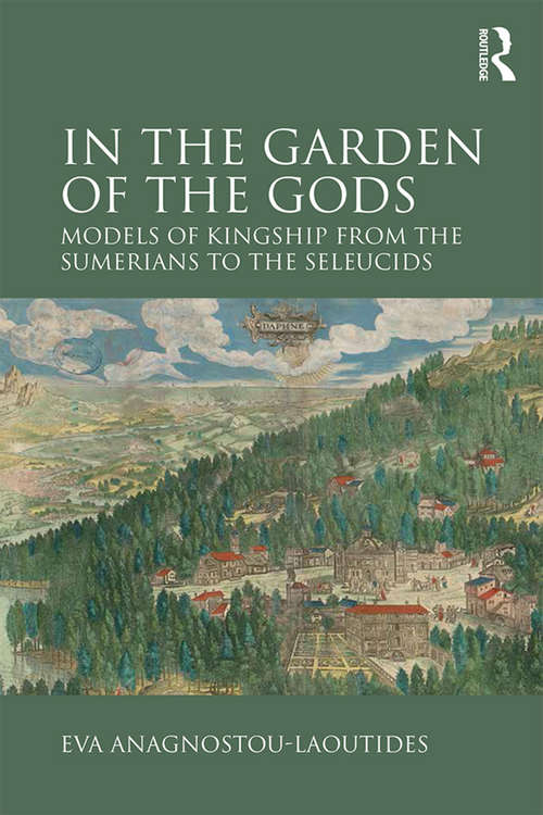 Book cover of In the Garden of the Gods: Models of Kingship from the Sumerians to the Seleucids