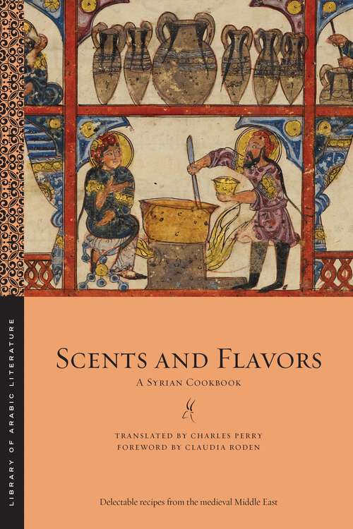 Book cover of Scents and Flavors: A Syrian Cookbook (Library of Arabic Literature #63)