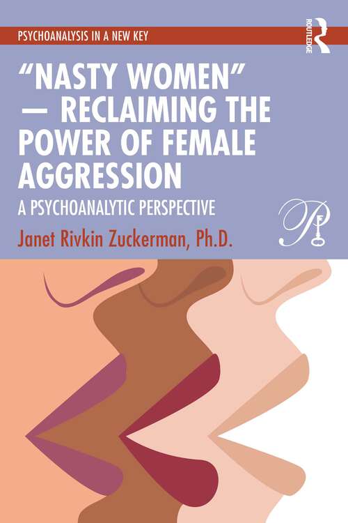 Book cover of “Nasty Women” — Reclaiming the Power of Female Aggression: A Psychoanalytic Perspective (Psychoanalysis in a New Key Book Series)