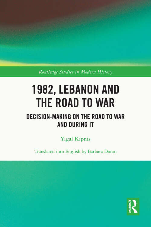 Book cover of 1982, Lebanon and the Road to War: Decision-Making on the Road to War and During It (Routledge Studies in Modern History)