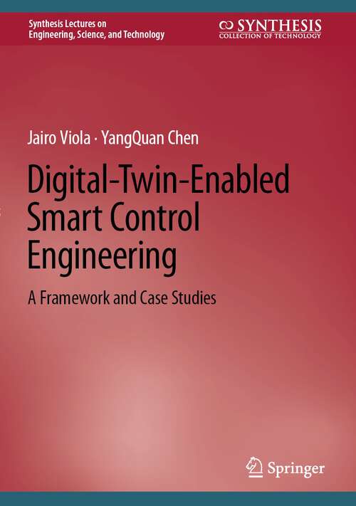Book cover of Digital-Twin-Enabled Smart Control Engineering: A Framework and Case Studies (1st ed. 2023) (Synthesis Lectures on Engineering, Science, and Technology)