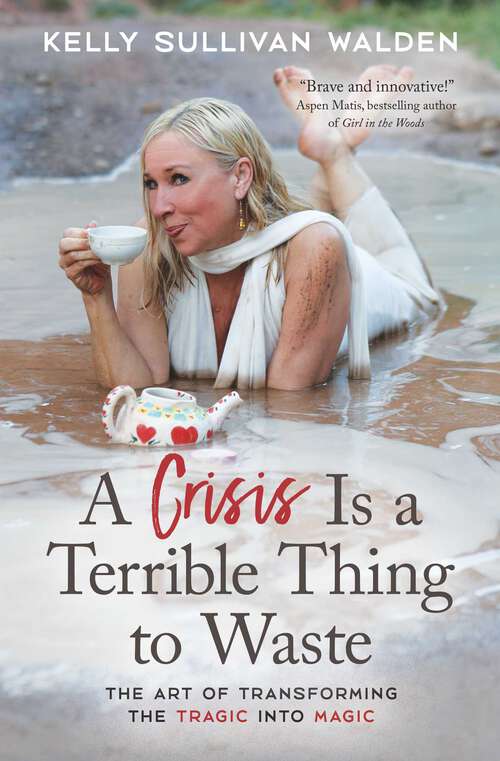 Book cover of A Crisis Is a Terrible Thing to Waste: The Art of Transforming the Tragic into Magic