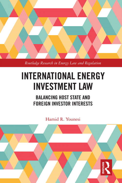 Book cover of International Energy Investment Law: Balancing Host State and Foreign Investor Interests (Routledge Research in Energy Law and Regulation)