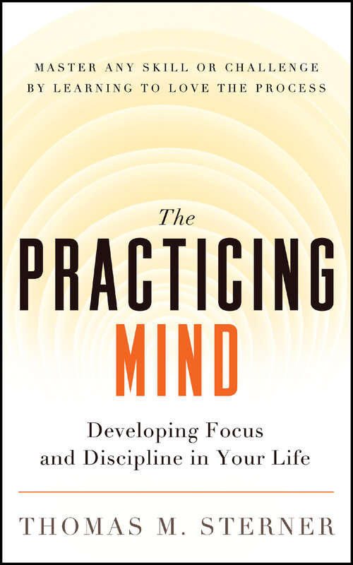 Book cover of The Practicing Mind: Developing Focus and Discipline in Your Life  Master Any Skill or Challenge by Learning to Love the Process