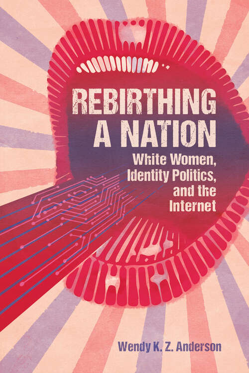 Book cover of Rebirthing a Nation: White Women, Identity Politics, and the Internet (EPUB SINGLE) (Race, Rhetoric, and Media Series)