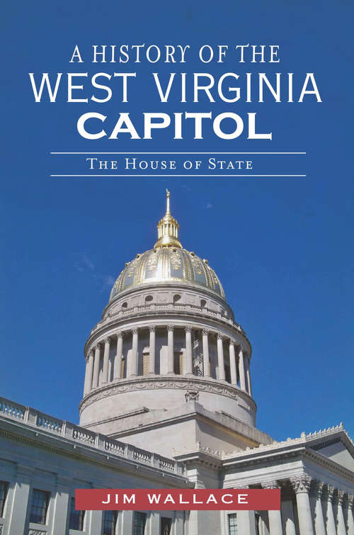 Book cover of A History of the West Virginia Capitol: The House of State (Landmarks)