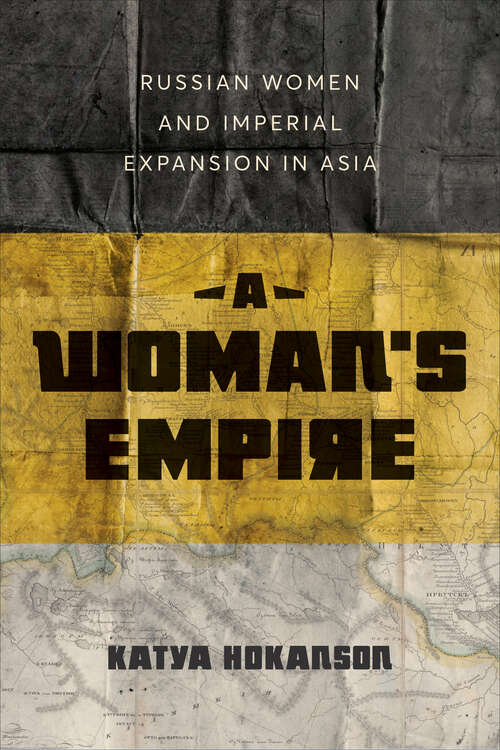 Book cover of A Woman’s Empire: Russian Women and Imperial Expansion in Asia