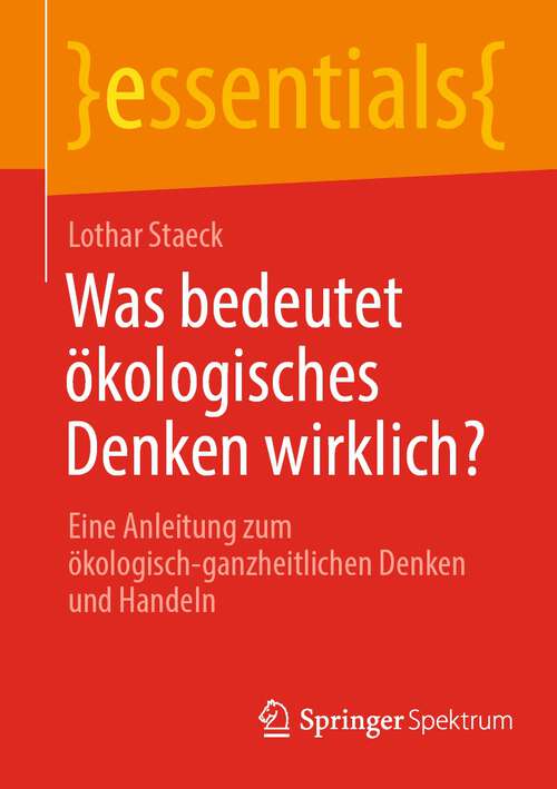 Book cover of Was bedeutet ökologisches Denken wirklich?: Eine Anleitung zum ökologisch-ganzheitlichen Denken  und Handeln (1. Aufl. 2023) (essentials)