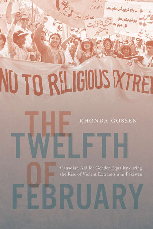 Book cover of The Twelfth of February: Canadian Aid for Gender Equality during the Rise of Violent Extremism in Pakistan (McGill-Queen's/Brian Mulroney Institute of Government Studies in Leadership, Public Policy, and Governance #17)