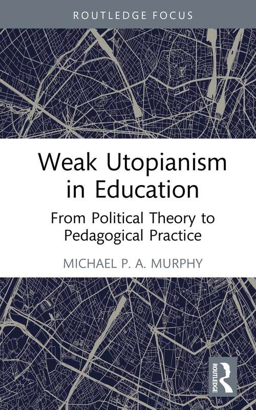 Book cover of Weak Utopianism in Education: From Political Theory to Pedagogical Practice (Rethinking Education)