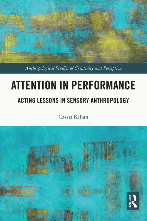 Book cover of Attention in Performance: Acting Lessons in Sensory Anthropology (Anthropological Studies of Creativity and Perception)