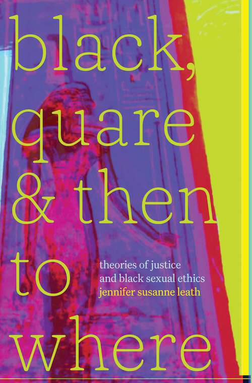 Book cover of Black, Quare, and Then to Where: Theories of Justice and Black Sexual Ethics (Religious Cultures of African and African Diaspora People)