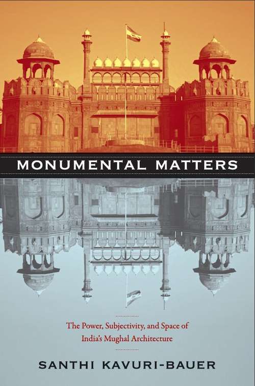 Book cover of Monumental Matters: The Power, Subjectivity, and Space of India's Mughal Architecture