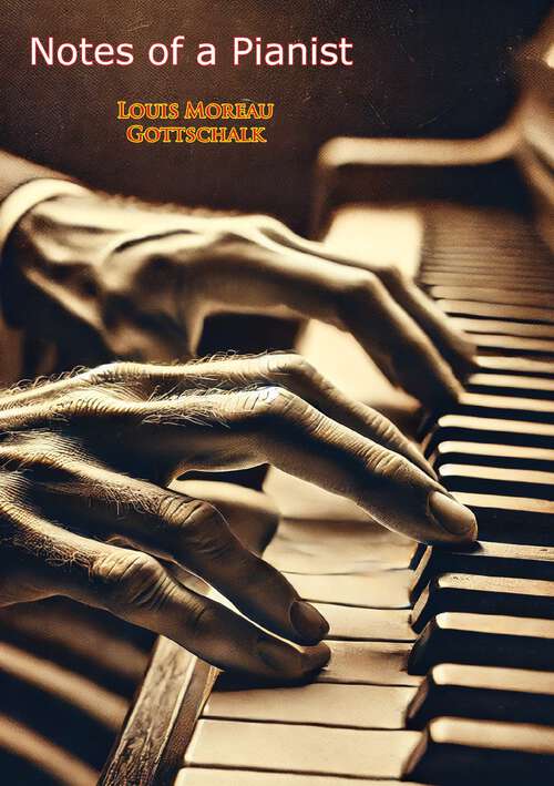 Book cover of Notes of a Pianist: During His Professional Tours In The United States, Canada, The Antilles, And South America: Preceded By A Short Biographical Sketch With Contemporaneous Criticisms