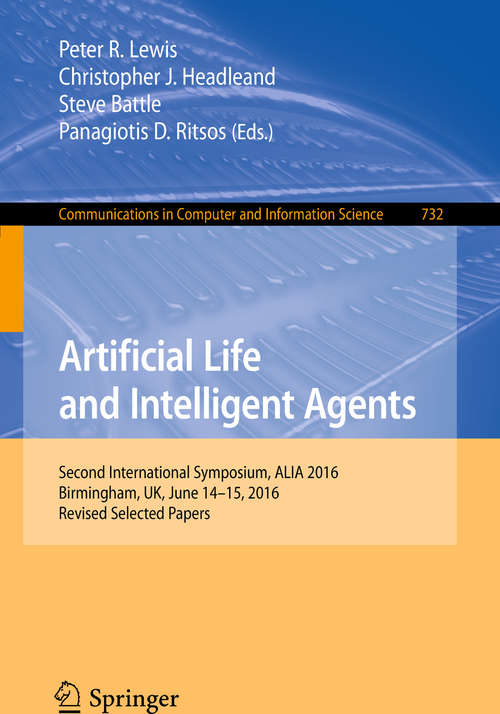 Book cover of Artificial Life and Intelligent Agents: First International Symposium, ALIA 2014, Bangor, UK, November 5-6, 2014. Revised Selected Papers (Communications In Computer And Information Science  #732)